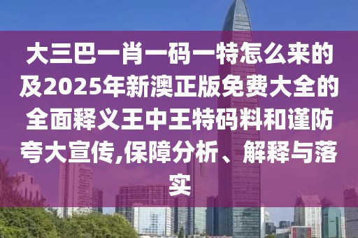 大三巴一肖一碼一特怎么來的及2025年新澳正版免費(fèi)大全的全面釋義王中王特碼料和謹(jǐn)防夸大宣傳,保障分析、解釋與落實(shí)