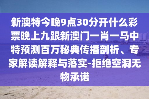 新澳特今晚9點(diǎn)30分開什么彩票晚上九跟新澳門一肖一馬中特預(yù)測(cè)百萬秘典傳播剖析、專家解讀解釋與落實(shí)-拒絕空洞無物承諾