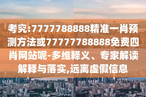 考究:7777788888精準(zhǔn)一肖預(yù)測(cè)方法或77777788888免費(fèi)四肖網(wǎng)站呢-多維釋義、專家解讀解釋與落實(shí),遠(yuǎn)離虛假信息