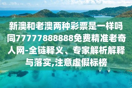 新澳和老澳兩種彩票是一樣嗎同77777888888免費(fèi)精準(zhǔn)老奇人網(wǎng)-全鏈釋義、專家解析解釋與落實(shí),注意虛假標(biāo)榜