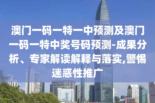 澳門(mén)一碼一特一中預(yù)測(cè)及澳門(mén)一碼一特中獎(jiǎng)號(hào)碼預(yù)測(cè)-成果分析、專(zhuān)家解讀解釋與落實(shí),警惕迷惑性推廣