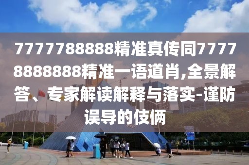 7777788888精準(zhǔn)真?zhèn)魍?7778888888精準(zhǔn)一語道肖,全景解答、專家解讀解釋與落實-謹(jǐn)防誤導(dǎo)的伎倆