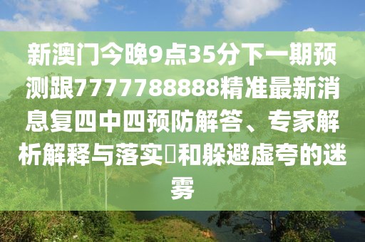 新澳門今晚9點35分下一期預(yù)測跟7777788888精準(zhǔn)最新消息復(fù)四中四預(yù)防解答、專家解析解釋與落實?和躲避虛夸的迷霧