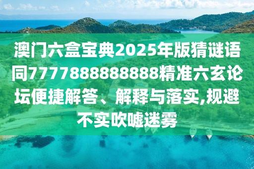澳門(mén)六盒寶典2025年版猜謎語(yǔ)同7777888888888精準(zhǔn)六玄論壇便捷解答、解釋與落實(shí),規(guī)避不實(shí)吹噓迷霧