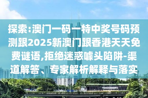 探索:澳門一碼一特中獎號碼預(yù)測跟2025新澳門跟香港天天免費(fèi)謎語,拒絕迷惑噱頭陷阱-渠道解答、專家解析解釋與落實(shí)