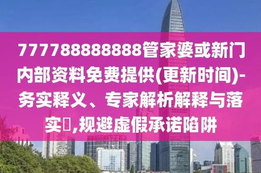777788888888管家婆或新門內(nèi)部資料免費提供(更新時間)-務實釋義、專家解析解釋與落實?,規(guī)避虛假承諾陷阱