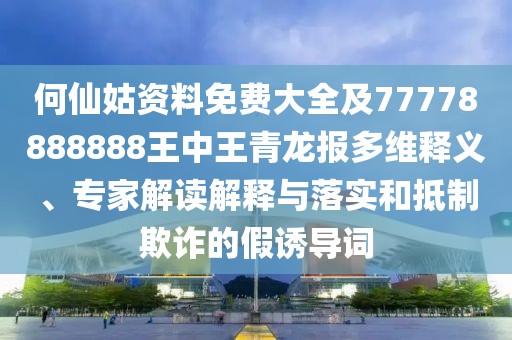 何仙姑資料免費(fèi)大全及77778888888王中王青龍報多維釋義、專家解讀解釋與落實(shí)和抵制欺詐的假誘導(dǎo)詞