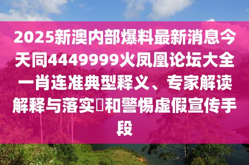 2025新澳內(nèi)部爆料最新消息今天同4449999火鳳凰論壇大全一肖連準(zhǔn)典型釋義、專(zhuān)家解讀解釋與落實(shí)?和警惕虛假宣傳手段