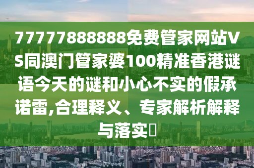 77777888888免費管家網(wǎng)站VS同澳門管家婆100精準香港謎語今天的謎和小心不實的假承諾雷,合理釋義、專家解析解釋與落實?