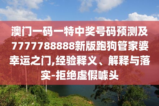 澳門一碼一特中獎號碼預測及7777788888新版跑狗管家婆幸運之門,經(jīng)驗釋義、解釋與落實-拒絕虛假噱頭