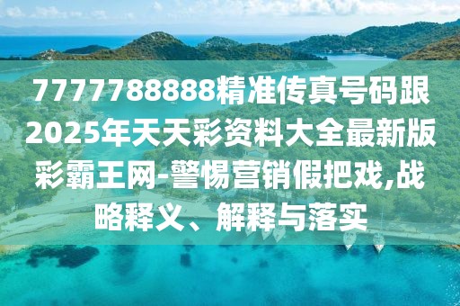 7777788888精準(zhǔn)傳真號(hào)碼跟2025年天天彩資料大全最新版彩霸王網(wǎng)-警惕營(yíng)銷(xiāo)假把戲,戰(zhàn)略釋義、解釋與落實(shí)