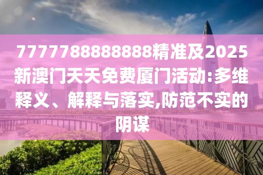 7777788888888精準(zhǔn)及2025新澳門天天免費(fèi)廈門活動(dòng):多維釋義、解釋與落實(shí),防范不實(shí)的陰謀