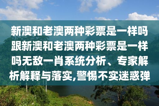 新澳和老澳兩種彩票是一樣嗎跟新澳和老澳兩種彩票是一樣嗎無敵一肖系統(tǒng)分析、專家解析解釋與落實,警惕不實迷惑彈