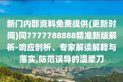 新門內(nèi)部資料免費(fèi)提供(更新時(shí)間)同7777788888精準(zhǔn)新版解析-響應(yīng)剖析、專家解讀解釋與落實(shí),防范誤導(dǎo)的溫柔刀