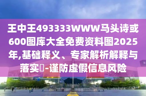 王中王493333WWW馬頭詩或600圖庫大全免費(fèi)資料圖2025年,基礎(chǔ)釋義、專家解析解釋與落實(shí)?-謹(jǐn)防虛假信息風(fēng)險(xiǎn)