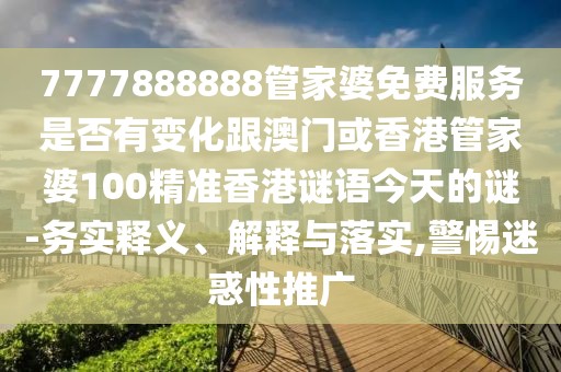 7777888888管家婆免費服務是否有變化跟澳門或香港管家婆100精準香港謎語今天的謎-務實釋義、解釋與落實,警惕迷惑性推廣