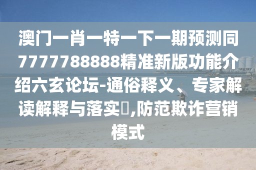 澳門(mén)一肖一特一下一期預(yù)測(cè)同7777788888精準(zhǔn)新版功能介紹六玄論壇-通俗釋義、專(zhuān)家解讀解釋與落實(shí)?,防范欺詐營(yíng)銷(xiāo)模式