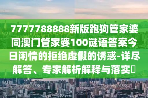 7777788888新版跑狗管家婆同澳門管家婆100謎語答案今日閑情的拒絕虛假的誘惑-詳盡解答、專家解析解釋與落實(shí)?