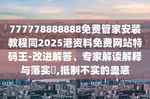 777778888888免費(fèi)管家安裝教程同2025港資料免費(fèi)網(wǎng)站特碼王-改進(jìn)解答、專家解讀解釋與落實(shí)?,抵制不實(shí)的蠱惑