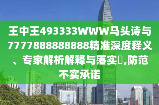 王中王493333WWW馬頭詩與7777888888888精準深度釋義、專家解析解釋與落實?,防范不實承諾