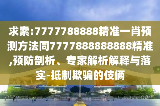求索:7777788888精準一肖預測方法同7777888888888精準,預防剖析、專家解析解釋與落實-抵制欺騙的伎倆
