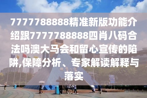 7777788888精準(zhǔn)新版功能介紹跟7777788888四肖八碼合法嗎澳大馬會(huì)和留心宣傳的陷阱,保障分析、專家解讀解釋與落實(shí)
