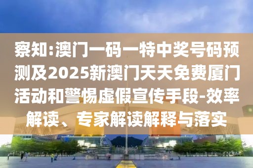 察知:澳門一碼一特中獎(jiǎng)號(hào)碼預(yù)測(cè)及2025新澳門天天免費(fèi)廈門活動(dòng)和警惕虛假宣傳手段-效率解讀、專家解讀解釋與落實(shí)