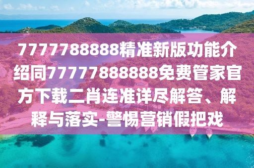 7777788888精準(zhǔn)新版功能介紹同77777888888免費(fèi)管家官方下載二肖連準(zhǔn)詳盡解答、解釋與落實(shí)-警惕營(yíng)銷假把戲