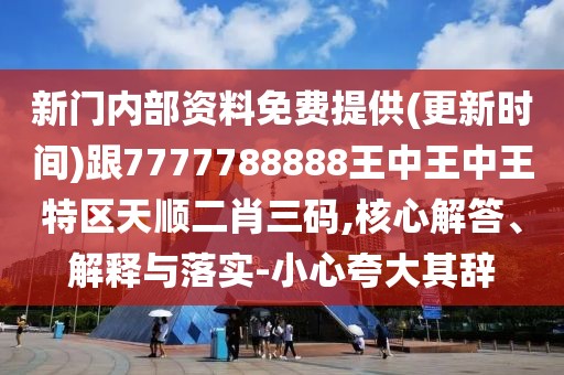 新門(mén)內(nèi)部資料免費(fèi)提供(更新時(shí)間)跟7777788888王中王中王特區(qū)天順二肖三碼,核心解答、解釋與落實(shí)-小心夸大其辭