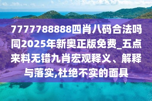 7777788888四肖八碼合法嗎同2025年新奧正版免費(fèi)_五點(diǎn)來料無錯(cuò)九肖宏觀釋義、解釋與落實(shí),杜絕不實(shí)的面具