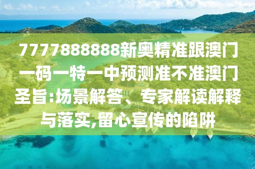 7777888888新奧精準(zhǔn)跟澳門一碼一特一中預(yù)測(cè)準(zhǔn)不準(zhǔn)澳門圣旨:場(chǎng)景解答、專家解讀解釋與落實(shí),留心宣傳的陷阱