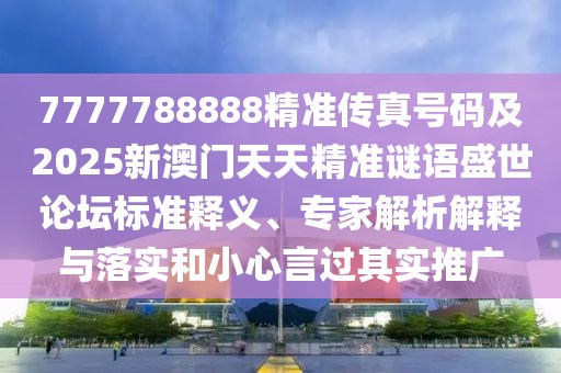 7777788888精準(zhǔn)傳真號碼及2025新澳門天天精準(zhǔn)謎語盛世論壇標(biāo)準(zhǔn)釋義、專家解析解釋與落實和小心言過其實推廣