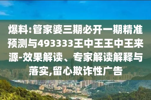 爆料:管家婆三期必開(kāi)一期精準(zhǔn)預(yù)測(cè)與493333王中王王中王來(lái)源-效果解讀、專家解讀解釋與落實(shí),留心欺詐性廣告