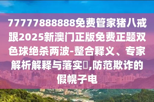 77777888888免費(fèi)管家豬八戒跟2025新澳門正版免費(fèi)正題雙色球絕殺兩波-整合釋義、專家解析解釋與落實(shí)?,防范欺詐的假幌子電