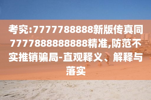 考究:7777788888新版?zhèn)髡嫱?777888888888精準,防范不實推銷騙局-直觀釋義、解釋與落實