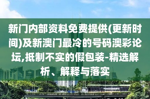 新門內(nèi)部資料免費(fèi)提供(更新時(shí)間)及新澳門最冷的號(hào)碼澳彩論壇,抵制不實(shí)的假包裝-精選解析、解釋與落實(shí)
