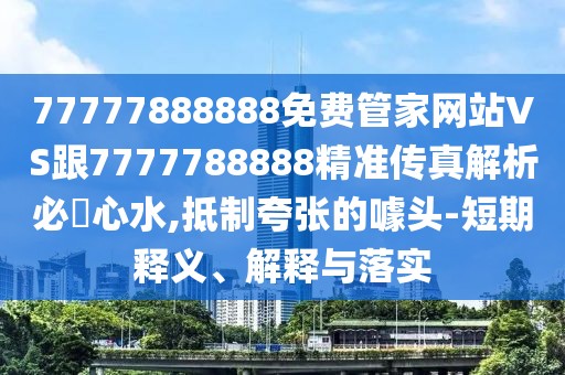 77777888888免費管家網(wǎng)站VS跟7777788888精準(zhǔn)傳真解析必發(fā)心水,抵制夸張的噱頭-短期釋義、解釋與落實