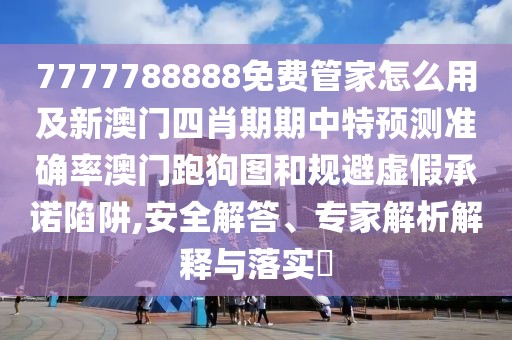 7777788888免費管家怎么用及新澳門四肖期期中特預(yù)測準確率澳門跑狗圖和規(guī)避虛假承諾陷阱,安全解答、專家解析解釋與落實?