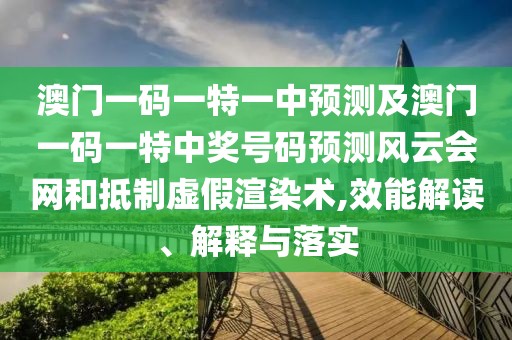 澳門(mén)一碼一特一中預(yù)測(cè)及澳門(mén)一碼一特中獎(jiǎng)號(hào)碼預(yù)測(cè)風(fēng)云會(huì)網(wǎng)和抵制虛假渲染術(shù),效能解讀、解釋與落實(shí)