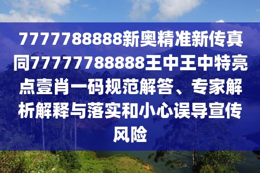 7777788888新奧精準(zhǔn)新傳真同77777788888王中王中特亮點(diǎn)壹肖一碼規(guī)范解答、專家解析解釋與落實(shí)和小心誤導(dǎo)宣傳風(fēng)險(xiǎn)
