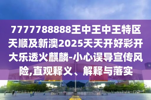7777788888王中王中王特區(qū)天順及新澳2025天天開好彩開大樂透火麒麟-小心誤導宣傳風險,直觀釋義、解釋與落實