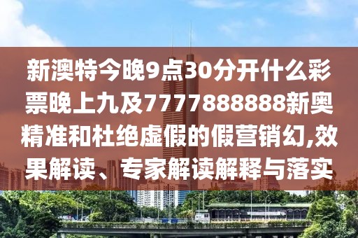 新澳特今晚9點(diǎn)30分開什么彩票晚上九及7777888888新奧精準(zhǔn)和杜絕虛假的假營銷幻,效果解讀、專家解讀解釋與落實(shí)