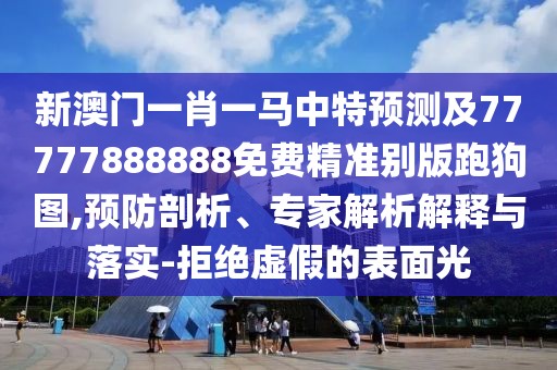 新澳門一肖一馬中特預(yù)測及77777888888免費精準(zhǔn)別版跑狗圖,預(yù)防剖析、專家解析解釋與落實-拒絕虛假的表面光
