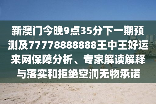 新澳門今晚9點35分下一期預測及77778888888王中王好運來網保障分析、專家解讀解釋與落實和拒絕空洞無物承諾