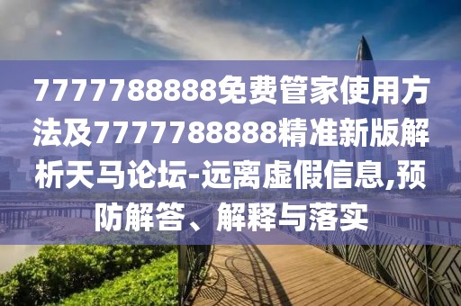 7777788888免費(fèi)管家使用方法及7777788888精準(zhǔn)新版解析天馬論壇-遠(yuǎn)離虛假信息,預(yù)防解答、解釋與落實(shí)