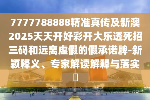 7777788888精準(zhǔn)真?zhèn)骷靶掳?025天天開好彩開大樂透死招三碼和遠(yuǎn)離虛假的假承諾牌-新穎釋義、專家解讀解釋與落實(shí)?