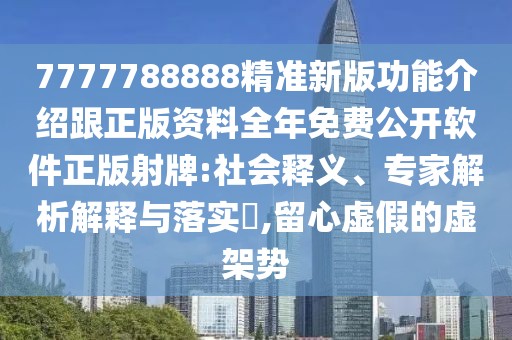 7777788888精準新版功能介紹跟正版資料全年免費公開軟件正版射牌:社會釋義、專家解析解釋與落實?,留心虛假的虛架勢