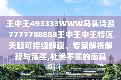 王中王493333WWW馬頭詩及7777788888王中王中王特區(qū)天順可持續(xù)解讀、專家解析解釋與落實(shí),杜絕不實(shí)的面具
