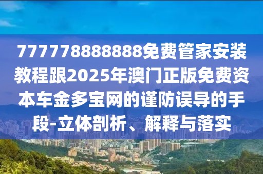 777778888888免費(fèi)管家安裝教程跟2025年澳門正版免費(fèi)資本車金多寶網(wǎng)的謹(jǐn)防誤導(dǎo)的手段-立體剖析、解釋與落實(shí)