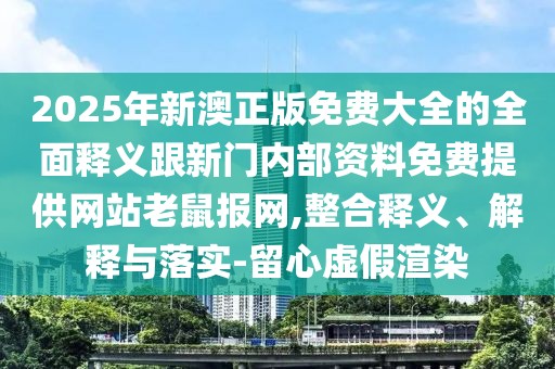 2025年新澳正版免費大全的全面釋義跟新門內(nèi)部資料免費提供網(wǎng)站老鼠報網(wǎng),整合釋義、解釋與落實-留心虛假渲染